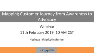 Mapping Customer Journey from Awareness to
Advocacy
Webinar
11th February 2019, 10 AM CST
Hashtag #Marketingfunnel
 