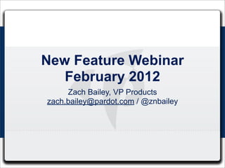 New Feature Webinar
   February 2012
     Zach Bailey, VP Products
zach.bailey@pardot.com / @znbailey
 