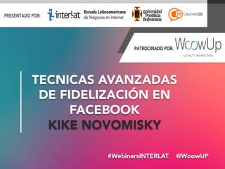 #WebinarsINTERLAT  @WoowUP
TECNICAS AVANZADAS
DE FIDELIZACIÓN EN
FACEBOOK
KIKE NOVOMISKY
 