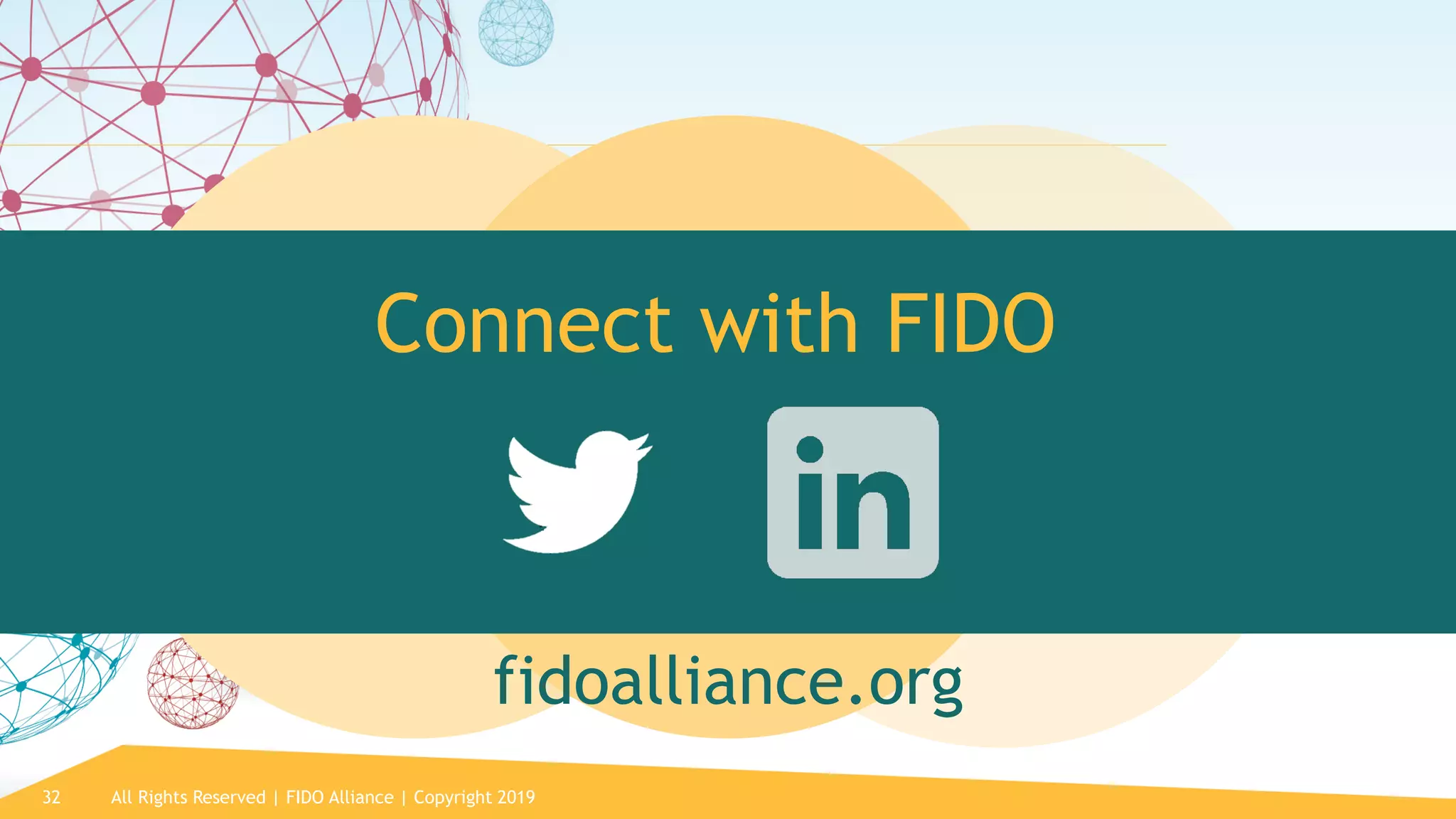 32
Connect with FIDO
fidoalliance.org
All Rights Reserved | FIDO Alliance | Copyright 2019
 