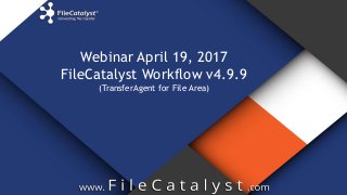 Webinar April 19, 2017
FileCatalyst Workflow v4.9.9
(TransferAgent for File Area)
 