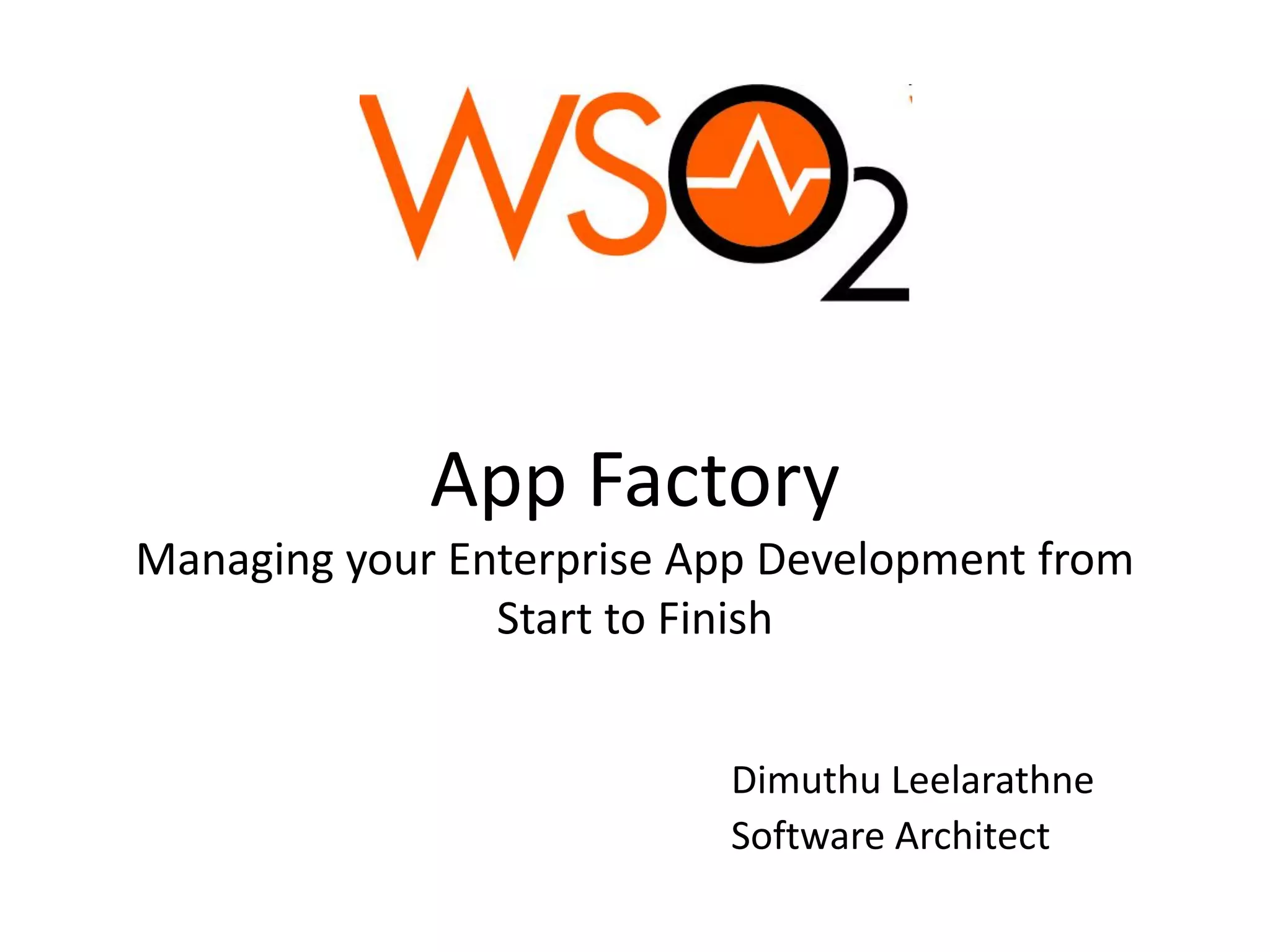 App Factory
Managing your Enterprise App Development from
Start to Finish
Dimuthu Leelarathne
Software Architect

 