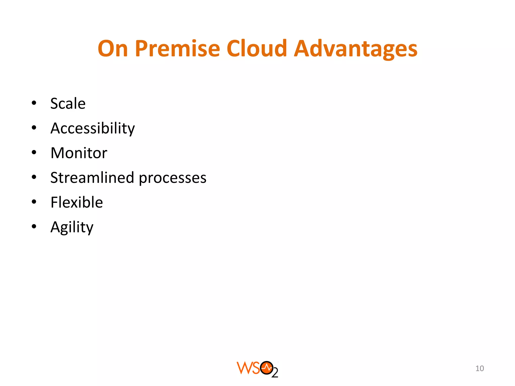 On Premise Cloud Advantages
•
•
•
•
•
•

Scale
Accessibility
Monitor
Streamlined processes
Flexible
Agility

10

 