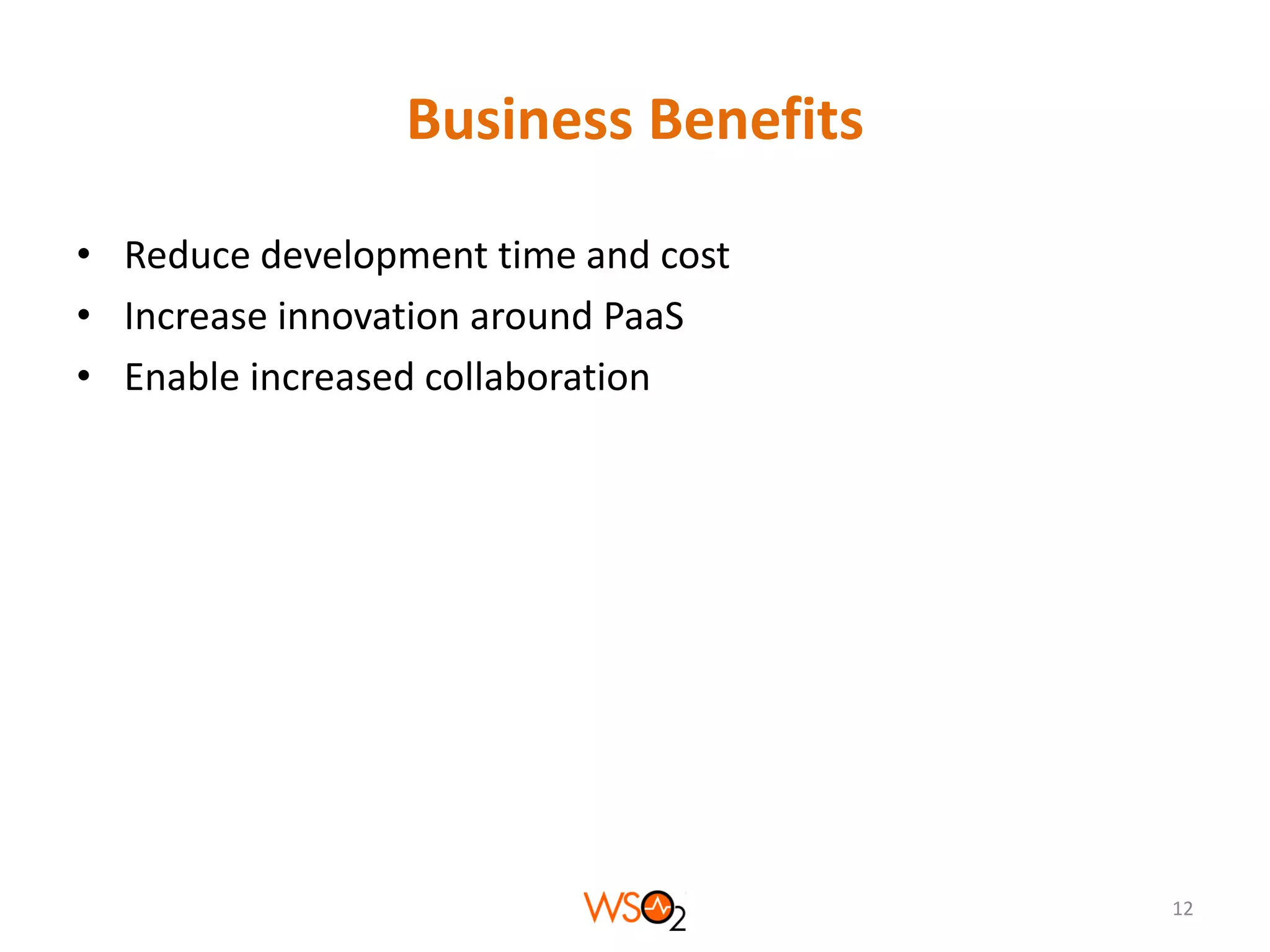 Business Benefits
• Reduce development time and cost
• Increase innovation around PaaS
• Enable increased collaboration

12

 