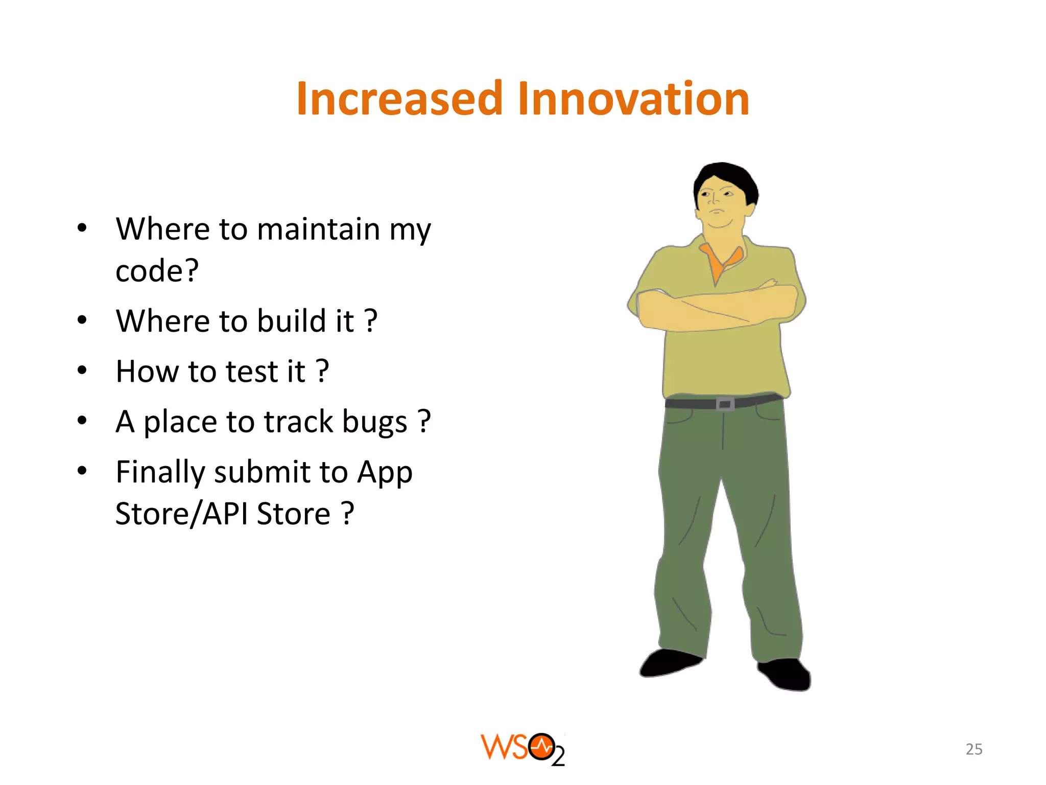 Increased Innovation
• Where to maintain my
code?
• Where to build it ?
• How to test it ?
• A place to track bugs ?
• Finally submit to App
Store/API Store ?

25

 