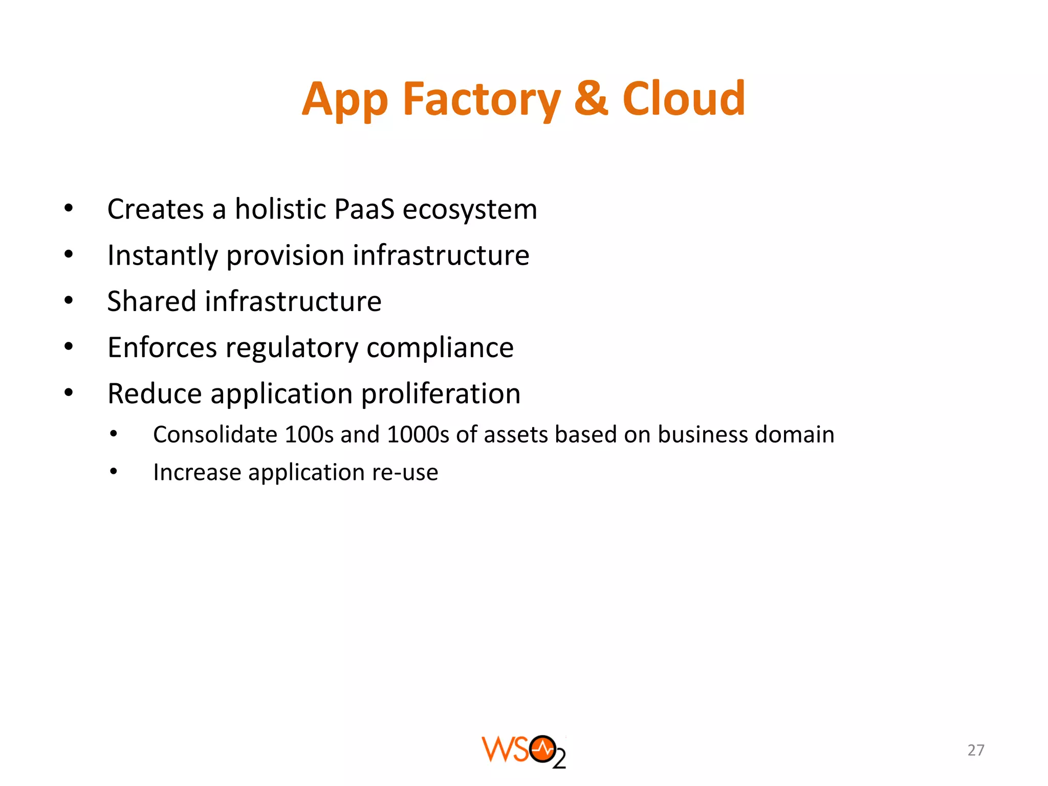 App Factory & Cloud
•
•
•
•
•

Creates a holistic PaaS ecosystem
Instantly provision infrastructure
Shared infrastructure
Enforces regulatory compliance
Reduce application proliferation
•
•

Consolidate 100s and 1000s of assets based on business domain
Increase application re-use

27

 