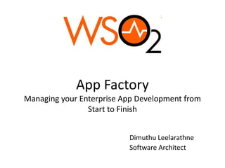 App Factory
Managing your Enterprise App Development from
Start to Finish
Dimuthu Leelarathne
Software Architect

 