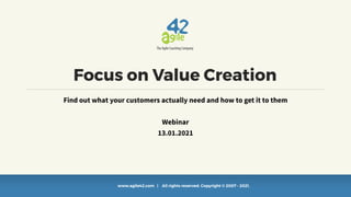www.agile42.com | All rights reserved. Copyright © 2007 - 2021.
Focus on Value Creation
Find out what your customers actually need and how to get it to them


Webinar


13.01.2021
 