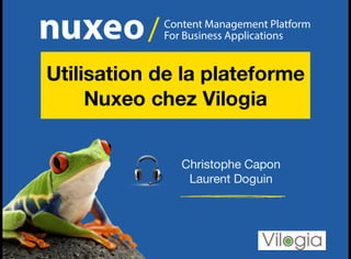 Content Management Platform
For Business Applications/
Christophe Capon
Laurent Doguin
Utilisation de la plateforme
Nuxeo chez Vilogia
 