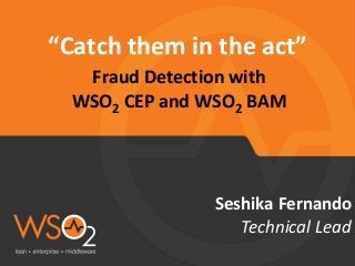 Seshika Fernando
“Catch them in the act”
Technical Lead
Fraud Detection with
WSO2 CEP and WSO2 BAM
 