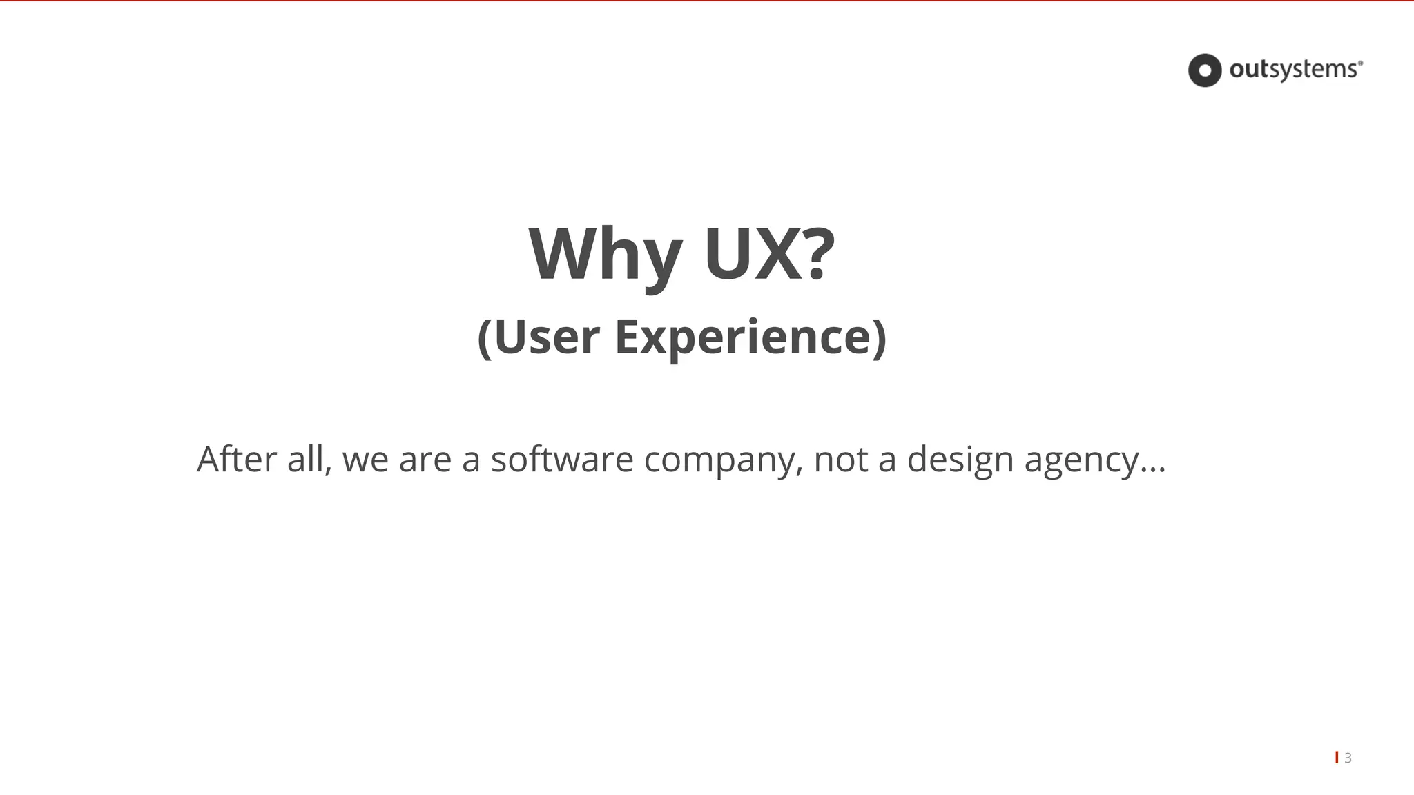 3
Why UX?
(User Experience)
After all, we are a software company, not a design agency…
 