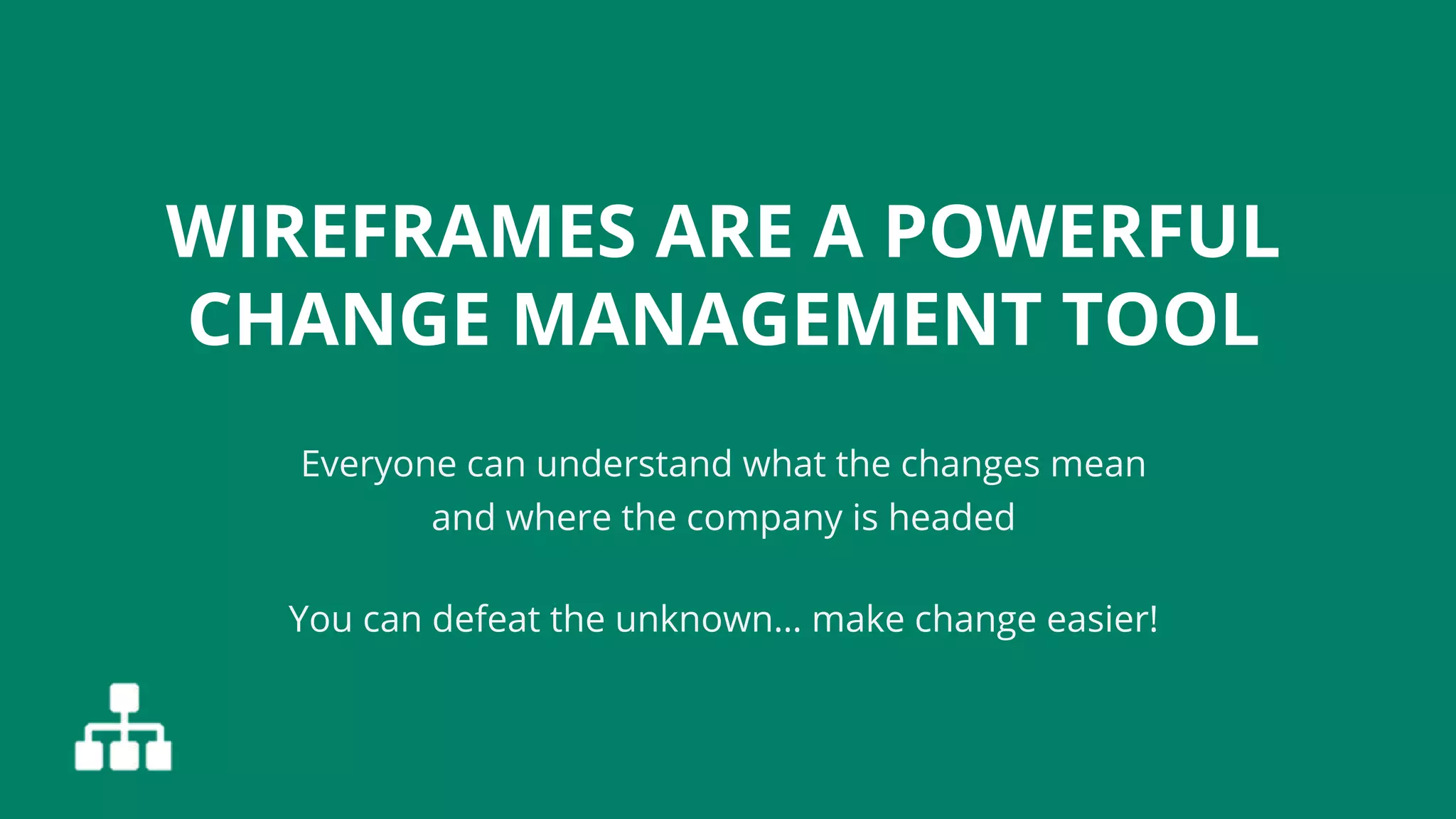 WIREFRAMES ARE A POWERFUL
CHANGE MANAGEMENT TOOL
Everyone can understand what the changes mean
and where the company is headed
You can defeat the unknown… make change easier!
 