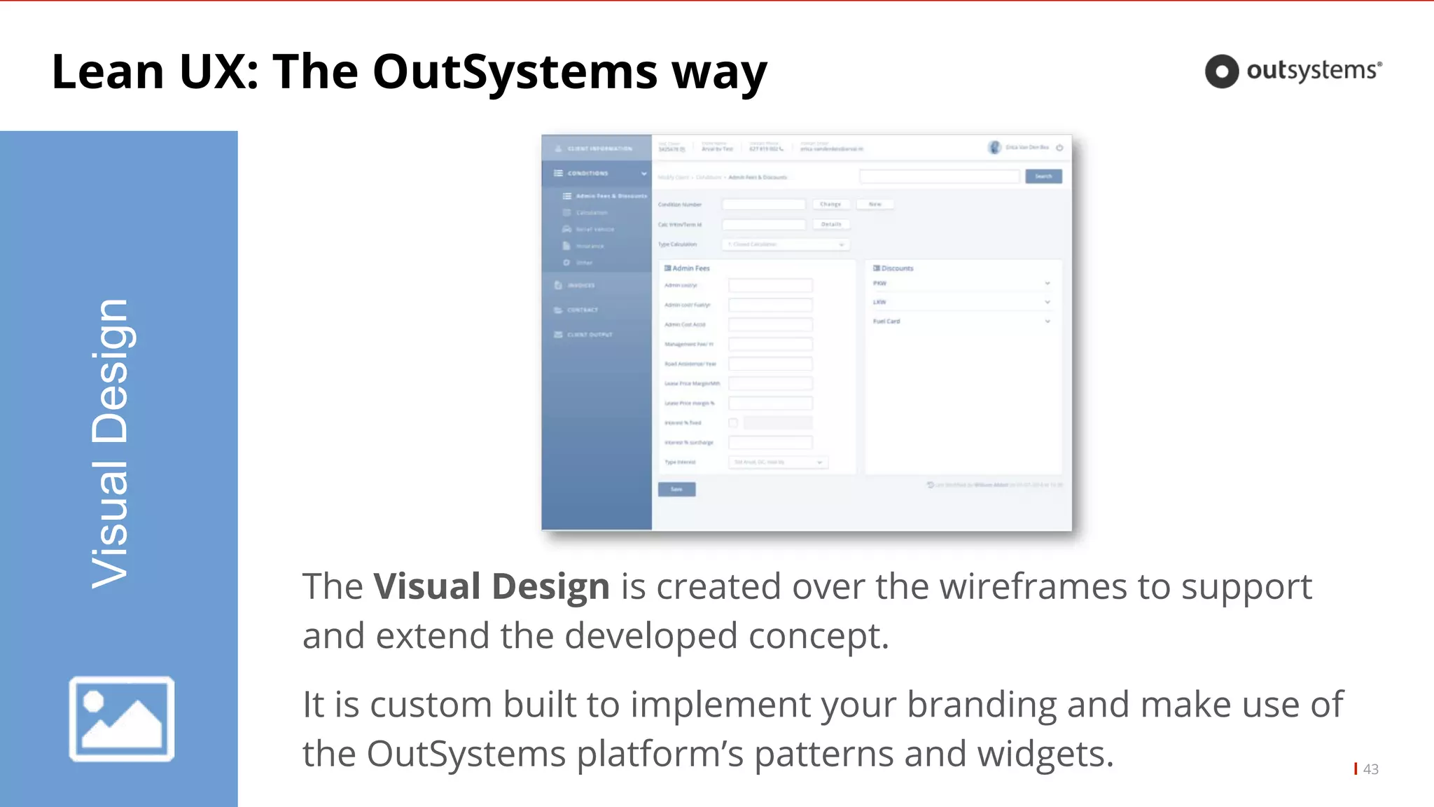 Lean UX: The OutSystems way
43
VisualDesign
The Visual Design is created over the wireframes to support
and extend the developed concept.
It is custom built to implement your branding and make use of
the OutSystems platform’s patterns and widgets.
 