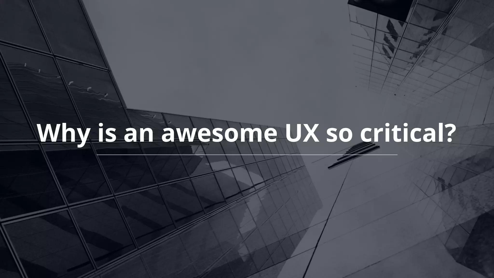 Why is an awesome UX so critical?
 