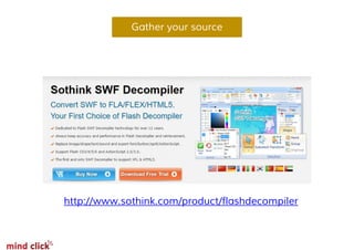 Gather your source
http://www.sothink.com/product/flashdecompiler
 