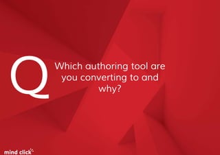 Which authoring tool are
you converting to and
why?Q
 