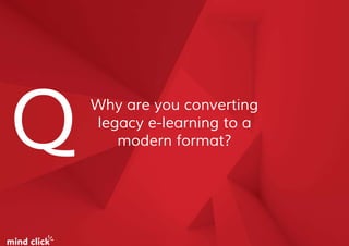 Why are you converting
legacy e-learning to a
modern format?Q
 
