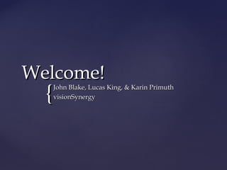 {{
Welcome!Welcome!
John Blake, Lucas King, & Karin PrimuthJohn Blake, Lucas King, & Karin Primuth
visionSynergyvisionSynergy
 