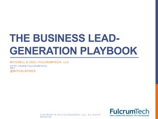 THE BUSINESS LEAD-
GENERATION PLAYBOOK
MI T CHE L L & CE O | FUL CRUMT E CH, L L C
HTTP://W WW.FULCRUMTECH.
NET
@ MI T CHL A P I DE S




                        C O P Y R I G H T © 2 0 1 2 F U L C R U M T E C H , L L C . AL L R I G H T S
                        RESERVED.
 