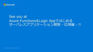 See you at
Azure Functions＆Logic Appではじめる
サーバレスアプリケーション開発 - 応用編 - !!
 