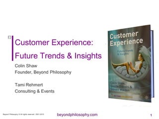 beyondphilosophy.com
Customer Experience:
Future Trends & Insights
Colin Shaw
Founder, Beyond Philosophy
Tami Rehmert
Consulting & Events
Beyond Philosophy © All rights reserved. 2001-2010
1
 