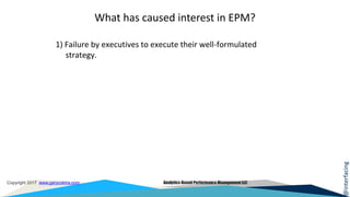 @interfacing
Copyright 2017 www.garycokins.com Analytics-Based Performance Management LLC
What has caused interest in EPM?
1) Failure by executives to execute their well-formulated
strategy.
 