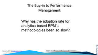 @interfacing
Copyright 2017 www.garycokins.com Analytics-Based Performance Management LLC
Why has the adoption rate for
analytics-based EPM’s
methodologies been so slow?
The Buy-in to Performance
Management
 