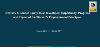 Diversity & Gender Equity as an Investment Opportunity: Progress
and Impact of the Women's Empowerment Principles
18 June, 2013 – 11:00 AM EST
 