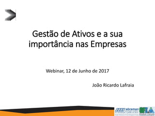 Gestão de Ativos e a sua
importância nas Empresas
Webinar, 12 de Junho de 2017
João Ricardo Lafraia
 
