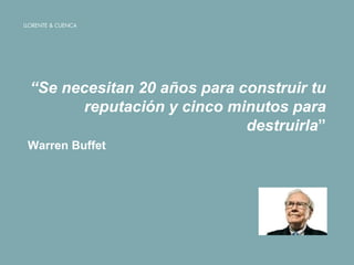 “Se necesitan 20 años para construir tu
reputación y cinco minutos para
destruirla”
Warren Buffet
 