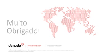 Muito
Obrigado!
www.denodo.com info@denodo.com
© Copyright Denodo Technologies. All rights reserved
Unless otherwise specified, no part of this PDF file may be reproduced or utilized in any for or by any means, electronic or mechanical, including photocopying and microfilm,
without prior the written authorization from Denodo Technologies.
 