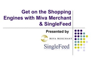Get on the Shopping Engines with Miva Merchant & SingleFeed Presented by      