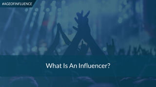 20
#AGEOFINFLUENCE
What Is An Influencer?
#AGEOFINFLUENCE
 