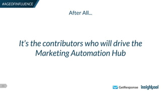 23
#AGEOFINFLUENCE
It’s the contributors who will drive the
Marketing Automation Hub
After All...
 