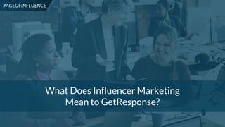 4
#AGEOFINFLUENCE
What Does Influencer Marketing
Mean to GetResponse?
#AGEOFINFLUENCE
 