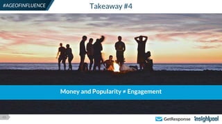 43
#AGEOFINFLUENCE Takeaway #4
Money and Popularity ≠ Engagement
 