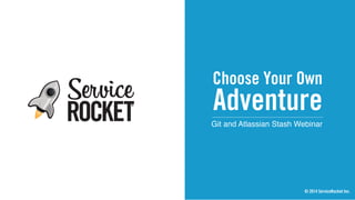 Choose Your Own
Git and Atlassian Stash Webinar
Adventure
© 2014 ServiceRocket Inc.
 
