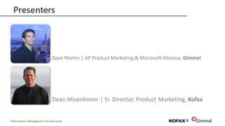 Information Management for Everyone
Presenters
Dave Martin | VP Product Marketing & Microsoft Alliance, Gimmal
Dean Misenhimer | Sr. Director, Product Marketing, Kofax
 
