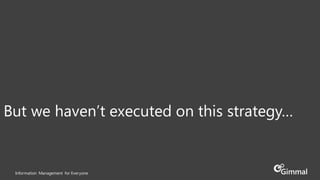 Information Management for Everyone
But we haven’t executed on this strategy…
 