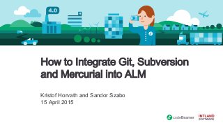 How to Integrate Git, Subversion
and Mercurial into ALM
Kristof Horvath and Sandor Szabo
15 April 2015
 