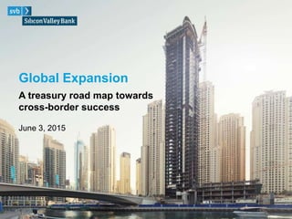 Global Expansion
June 3, 2015
A treasury road map towards
cross-border success
 
