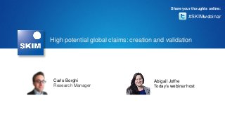 #SKIMwebinar
Share your thoughts online:
Carlo Borghi
Research Manager
Abigail Joffre
Today’s webinar host
High potential global claims: creation and validation
 