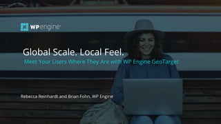 #wpewebinar
Meet Your Users Where They Are with WP Engine GeoTarget
Rebecca Reinhardt and Brian Fohn, WP Engine
Global Scale. Local Feel.
 