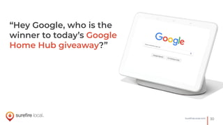 30SureﬁreLocal.com
“Hey Google, who is the
winner to today’s Google
Home Hub giveaway?”
 
