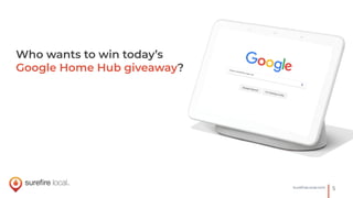 5SureﬁreLocal.com
Who wants to win today’s
Google Home Hub giveaway?
 
