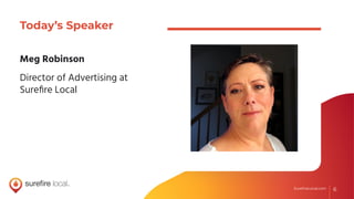 6SureﬁreLocal.com 6SureﬁreLocal.com
Today’s Speaker
Meg Robinson
Director of Advertising at
Sureﬁre Local
 