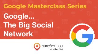 Google Masterclass Series
Google...
The Big Social
Network
 