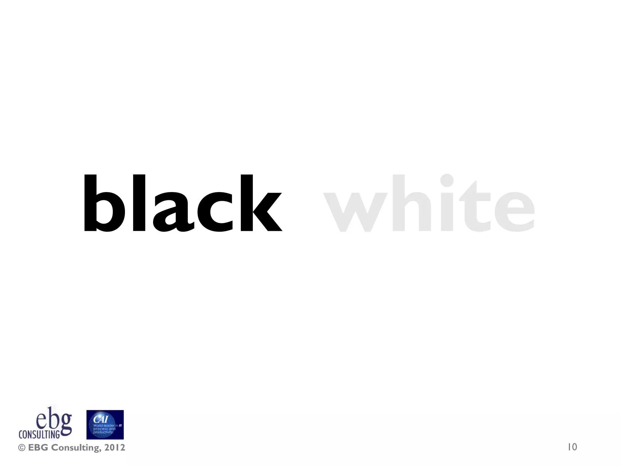 black white

© EBG Consulting, 2012    10
 