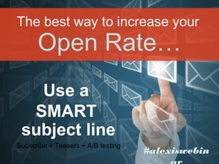 Open Rate…
The best way to increase your
Use a
SMART
subject line
#alexiswebin
Subscribe + Teasers + A/B testing
 