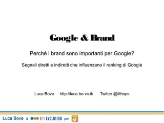 Google & Brand
    Perché i brand sono importanti per Google?

Segnali diretti e indiretti che influenzano il ranking di Google




      Luca Bove     http://luca.bo.ve.it/   Twitter @lithops
 